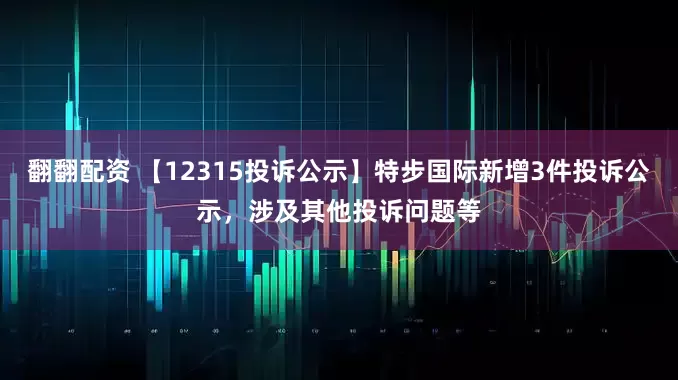 翻翻配资 【12315投诉公示】特步国际新增3件投诉公示，涉及其他投诉问题等