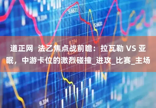 道正网  法乙焦点战前瞻：拉瓦勒 VS 亚眠，中游卡位的激烈碰撞_进攻_比赛_主场