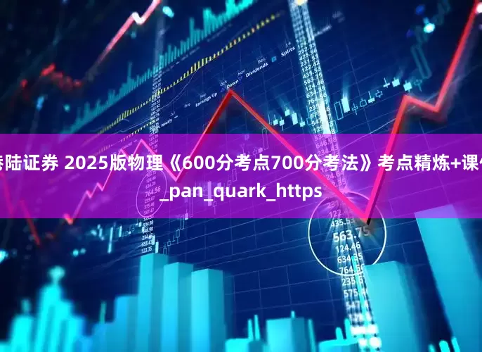 港陆证券 2025版物理《600分考点700分考法》考点精炼+课件_pan_quark_https