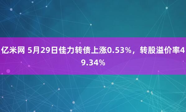亿米网 5月29日佳力转债上涨0.53%，转股溢价率49.34%