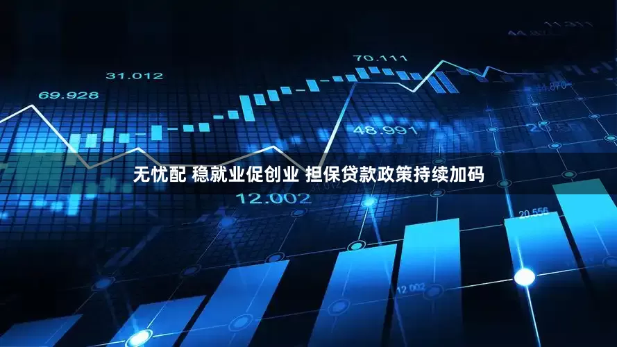 无忧配 稳就业促创业 担保贷款政策持续加码