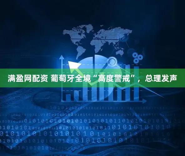 满盈网配资 葡萄牙全境“高度警戒”，总理发声