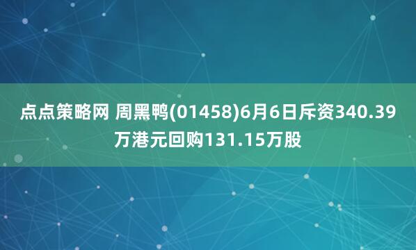 点点策略网 周黑鸭(01458)6月6日斥资340.39万港元回购131.15万股